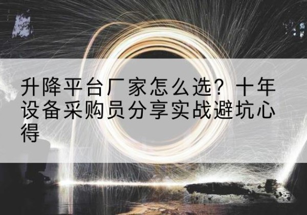 阳城升降平台厂家-怎么选？十年设备采购员分享实战避坑心得