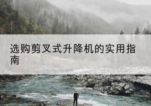 阳城剪叉式升降机怎么选-选购剪叉式升降机的实用指南
