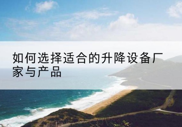 阳城电动升降平台厂家-如何选择适合的升降设备厂家与产品