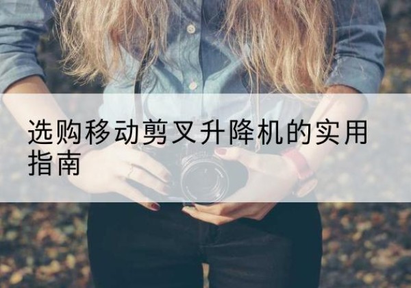 阳城移动剪叉升降机怎么选-选购移动剪叉升降机的实用指南