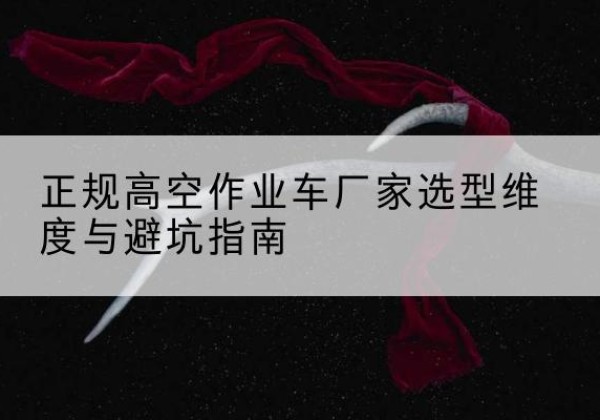 阳城高空作业车厂家-正规选型维度与避坑指南