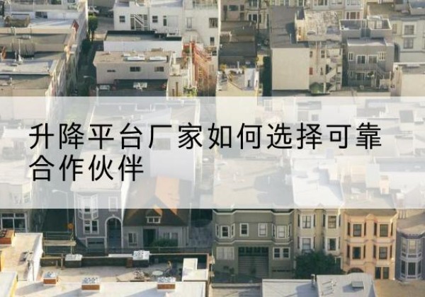 阳城升降平台厂家-如何选择可靠合作伙伴